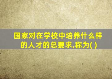 国家对在学校中培养什么样的人才的总要求,称为( )